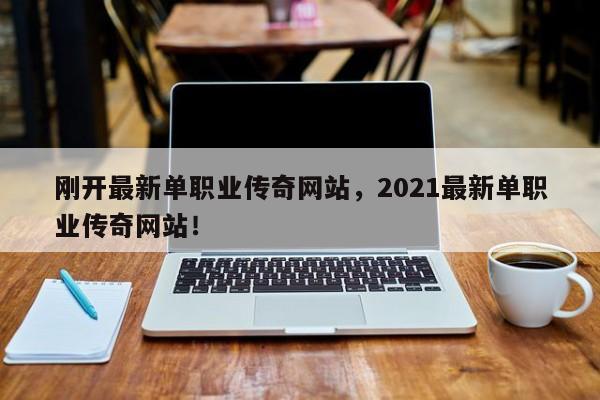 刚开最新单职业传奇网站，2021最新单职业传奇网站！